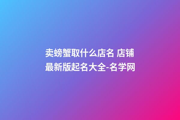 卖螃蟹取什么店名 店铺最新版起名大全-名学网-第1张-店铺起名-玄机派